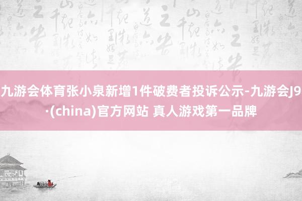 九游会体育张小泉新增1件破费者投诉公示-九游会J9·(china)官方网站 真人游戏第一品牌