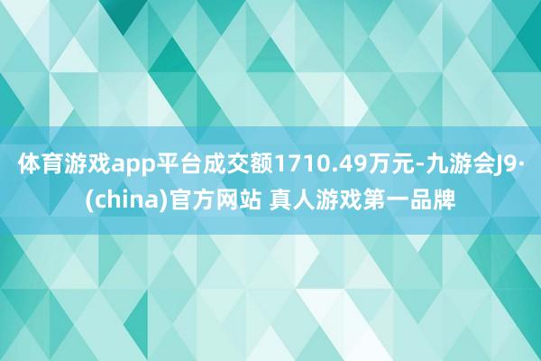 体育游戏app平台成交额1710.49万元-九游会J9·(china)官方网站 真人游戏第一品牌