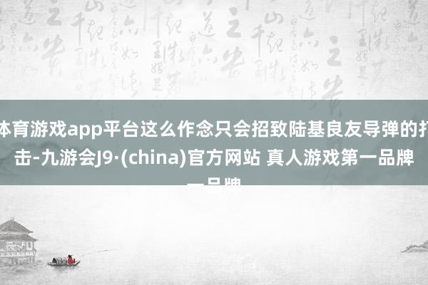 体育游戏app平台这么作念只会招致陆基良友导弹的打击-九游会J9·(china)官方网站 真人游戏第一品牌