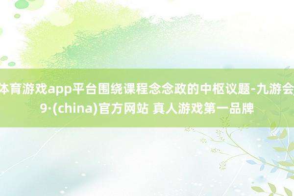 体育游戏app平台围绕课程念念政的中枢议题-九游会J9·(china)官方网站 真人游戏第一品牌