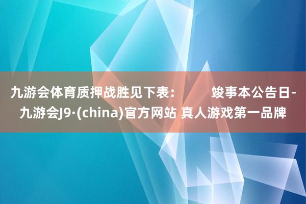 九游会体育质押战胜见下表：        竣事本公告日-九游会J9·(china)官方网站 真人游戏第一品牌