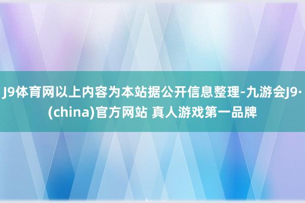 J9体育网以上内容为本站据公开信息整理-九游会J9·(china)官方网站 真人游戏第一品牌