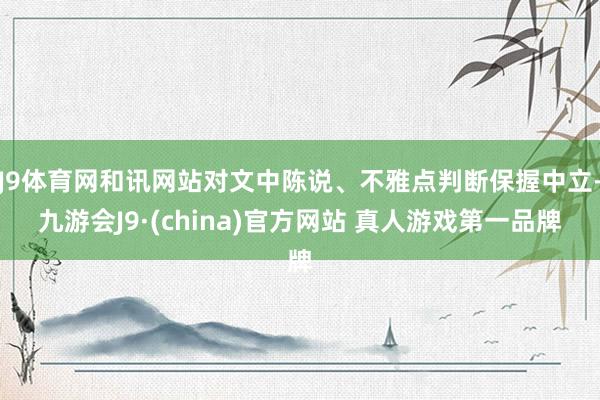 J9体育网和讯网站对文中陈说、不雅点判断保握中立-九游会J9·(china)官方网站 真人游戏第一品牌