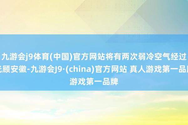 九游会j9体育(中国)官方网站将有两次弱冷空气经过光顾安徽-九游会J9·(china)官方网站 真人游戏第一品牌