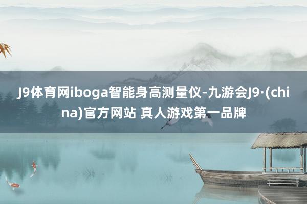 J9体育网iboga智能身高测量仪-九游会J9·(china)官方网站 真人游戏第一品牌